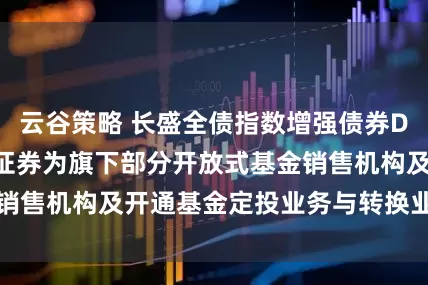 云谷策略 长盛全债指数增强债券D: 关于增加山西证券为旗下部分开放式基金销售机构及开通基金定投业务与转换业务的公告