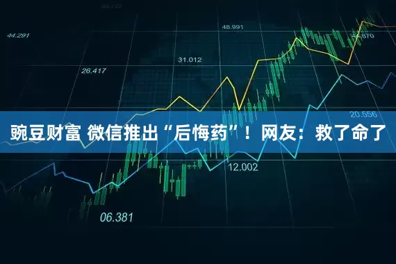 豌豆财富 微信推出“后悔药”！网友：救了命了